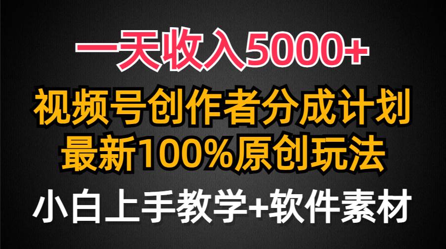 一天收入5000+,视频号创作者分成计划,最新100%原创玩法,小白也可以轻…-羽哥创业课堂