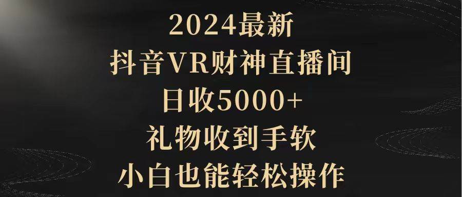 2024最新,抖音VR财神直播间,日收5000+,礼物收到手软,小白也能轻松操作-羽哥创业课堂
