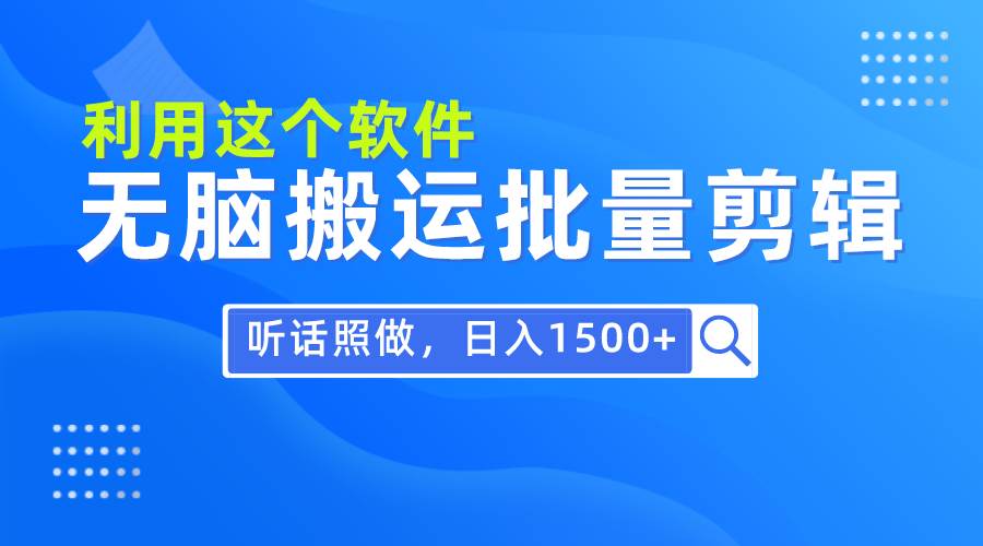每天30分钟,0基础用软件无脑搬运批量剪辑,只需听话照做日入1500+-羽哥创业课堂