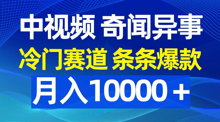 中视频奇闻异事,冷门赛道条条爆款,月入10000+-羽哥创业课堂