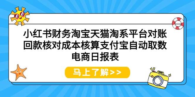 小红书财务淘宝天猫淘系平台对账回款核对成本核算支付宝自动取数电商日报表-羽哥创业课堂