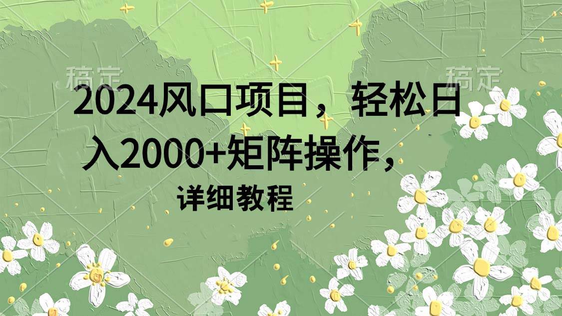 2024风口项目,轻松日入2000+矩阵操作,详细教程-羽哥创业课堂