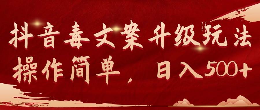 抖音毒文案升级玩法,操作简单,日入500+-羽哥创业课堂