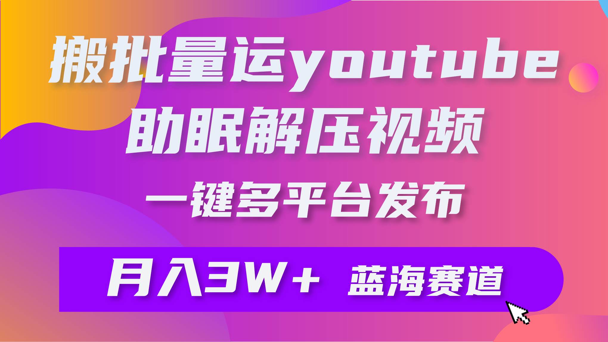 批量搬运YouTube解压助眠视频 一键多平台发布 月入2W+-羽哥创业课堂
