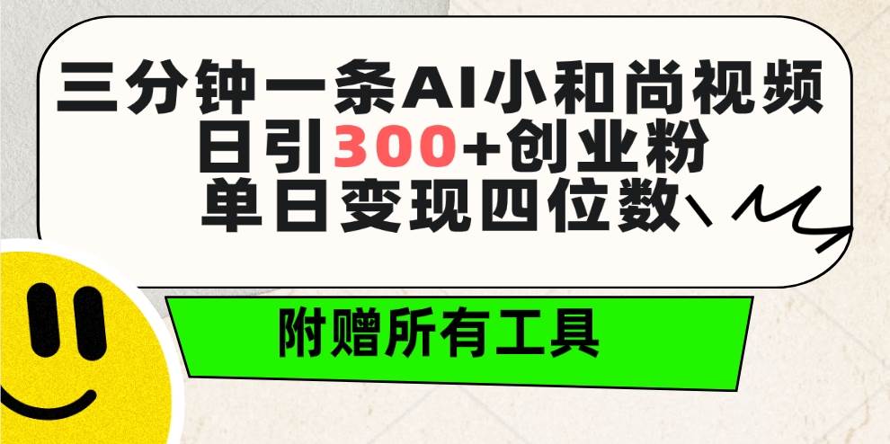 三分钟一条AI小和尚视频 ，日引300+创业粉。单日变现四位数 ，附赠全套工具-羽哥创业课堂