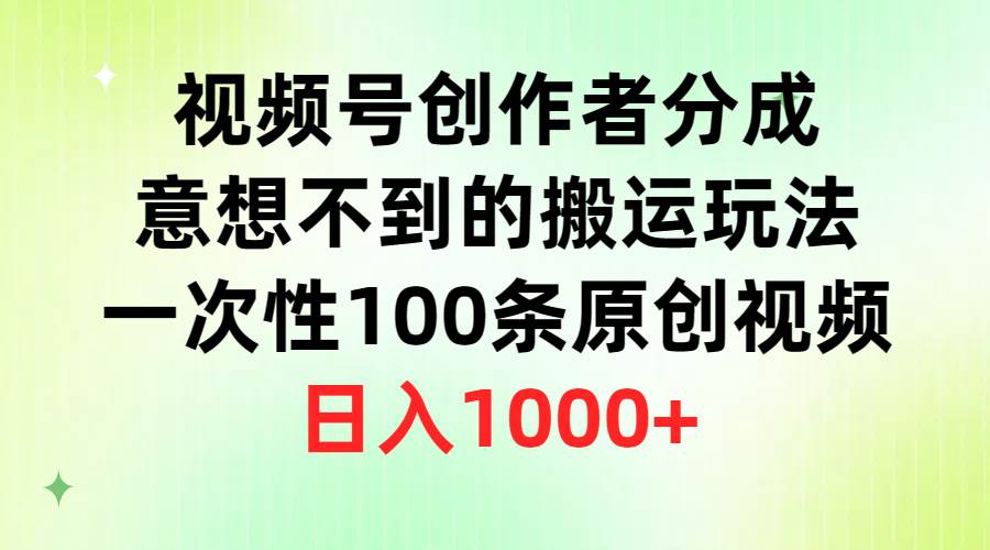 视频号创作者分成，意想不到的搬运玩法，一次性100条原创视频，日入1000+-羽哥创业课堂