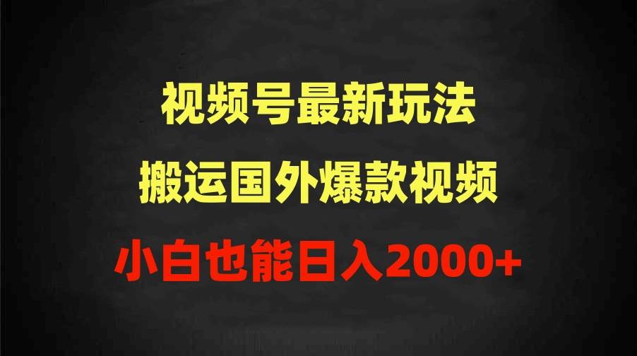 2024视频号最新玩法,搬运国外爆款视频,100%过原创,小白也能日入2000+-羽哥创业课堂