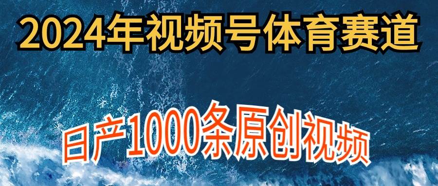 2024年体育赛道视频号,新手轻松操作, 日产1000条原创视频,多账号多撸分成-羽哥创业课堂