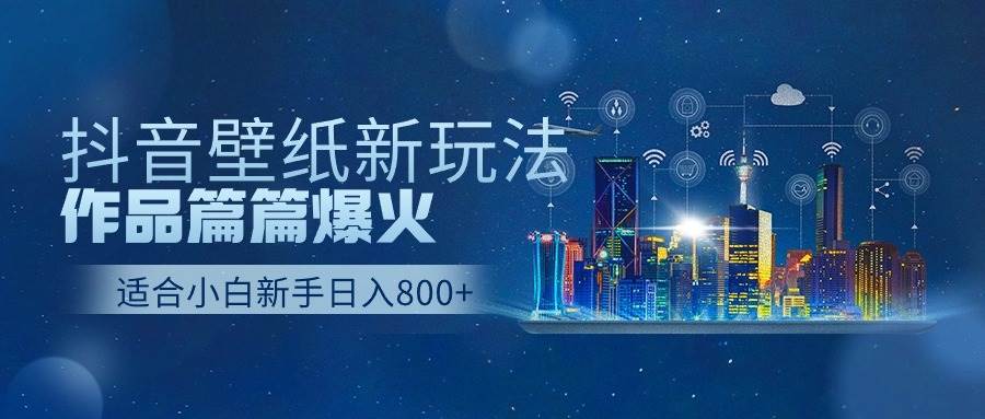 抖音壁纸号新玩法，作品篇篇爆火，日收益500+-羽哥创业课堂