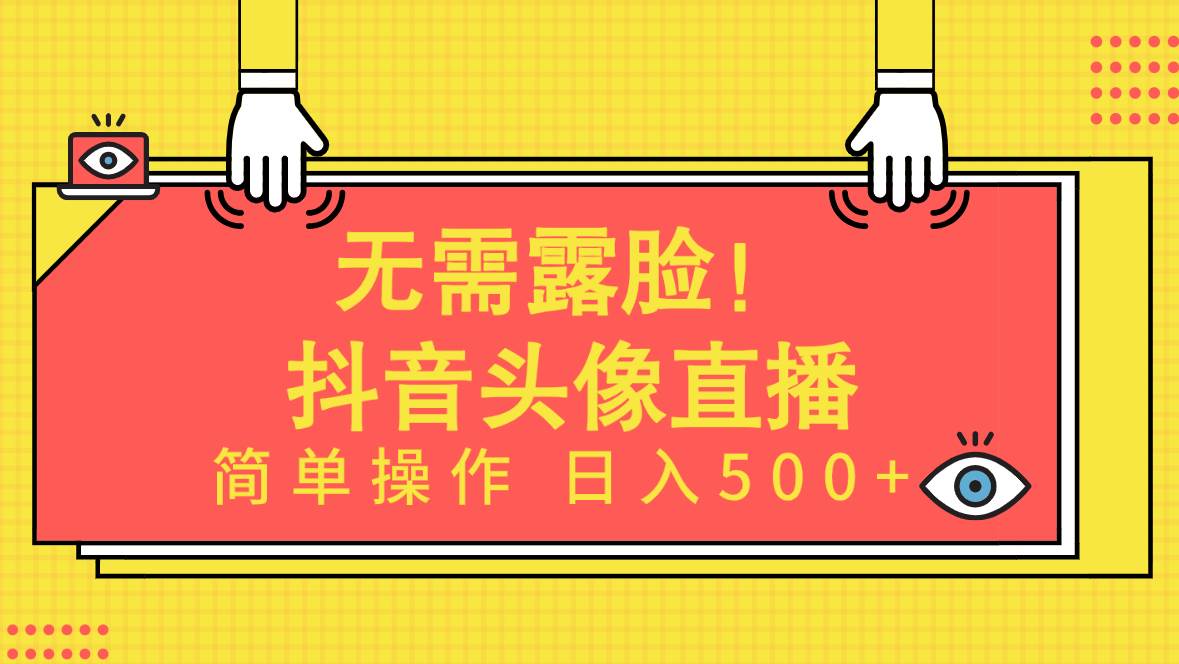 无需露脸！Ai头像直播项目，简单操作日入500+！-羽哥创业课堂