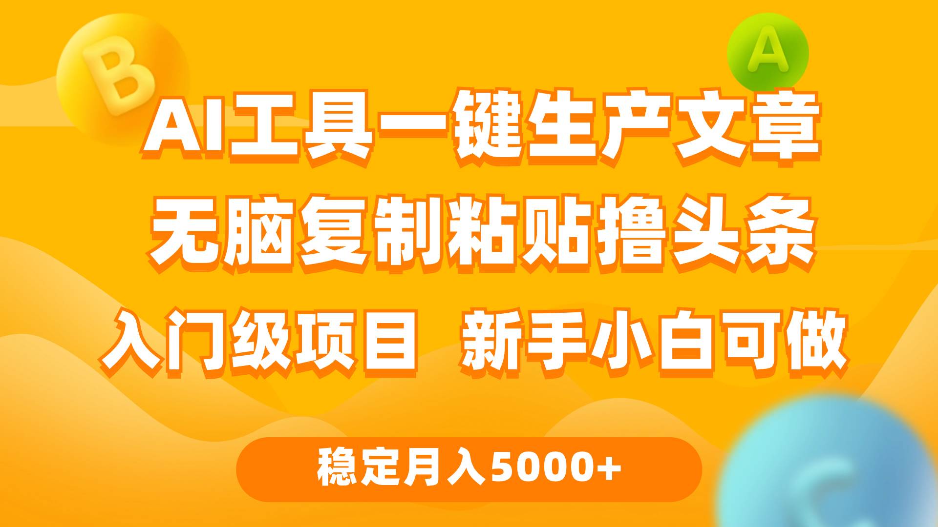 利用AI工具无脑复制粘贴撸头条收益 每天2小时 稳定月入5000+互联网入门…-羽哥创业课堂