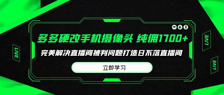 多多硬改手机摄像头，单场带货纯佣1700+完美解决直播间被判问题，打造日…-羽哥创业课堂