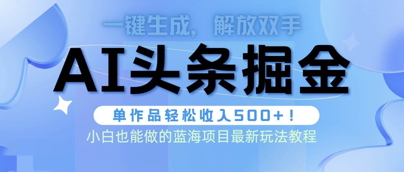 头条AI掘金术最新玩法，全AI制作无需人工修稿，一键生成单篇文章收益500+-羽哥创业课堂
