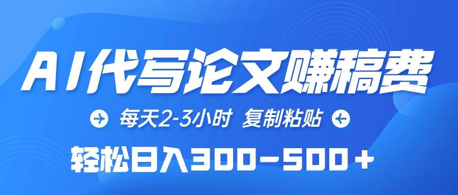 AI代写论文赚稿费，每天2-3小时，复制粘贴，轻松日入300-500＋-羽哥创业课堂