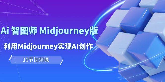 玩赚Ai 智图师 Midjourney版：利用Midjourney实现AI创作及变现（10节课）-羽哥创业课堂