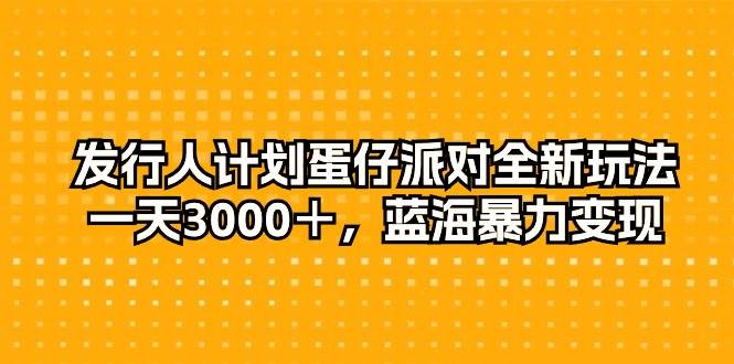 发行人计划蛋仔派对全新玩法，一天3000＋，蓝海暴力变现-羽哥创业课堂