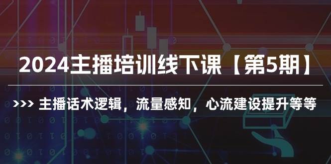 2024主播培训线下课【第5期】主播话术逻辑，流量感知，心流建设提升等等-羽哥创业课堂
