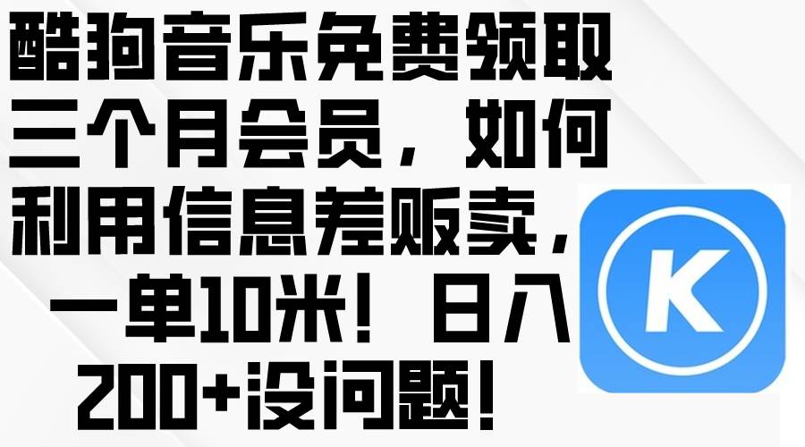 酷狗音乐免费领取三个月会员，利用信息差贩卖，一单10米！日入200+没问题-羽哥创业课堂