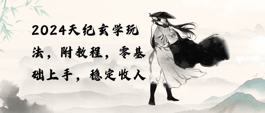 2024天纪玄学玩法，零基础上手，稳定收入（教程+工具）-羽哥创业课堂