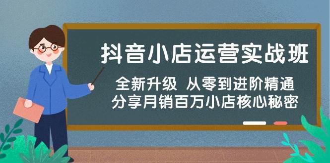 抖音小店运营实战班，全新升级 从零到进阶精通 分享月销百万小店核心秘密-羽哥创业课堂