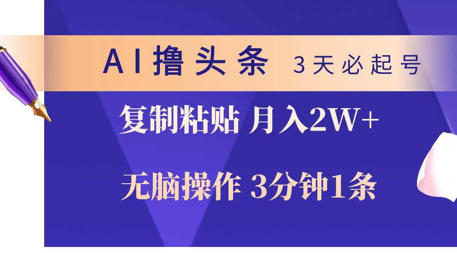AI撸头条3天必起号，无脑操作3分钟1条，复制粘贴轻松月入2W+-羽哥创业课堂