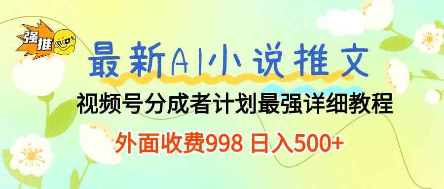 最新AI小说推文视频号分成计划 最强详细教程  日入500+-羽哥创业课堂