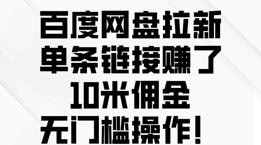 百度网盘拉新，单条链接赚了10米佣金，无门槛操作！-羽哥创业课堂