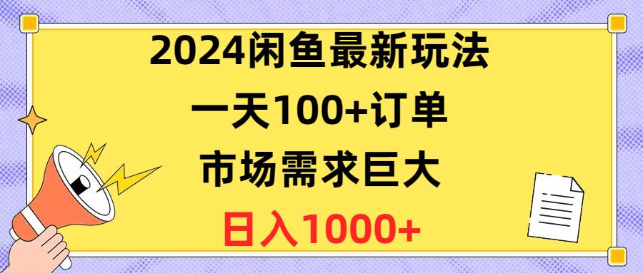 2024闲鱼最新玩法，一天100+订单，市场需求巨大，日入1400+-羽哥创业课堂