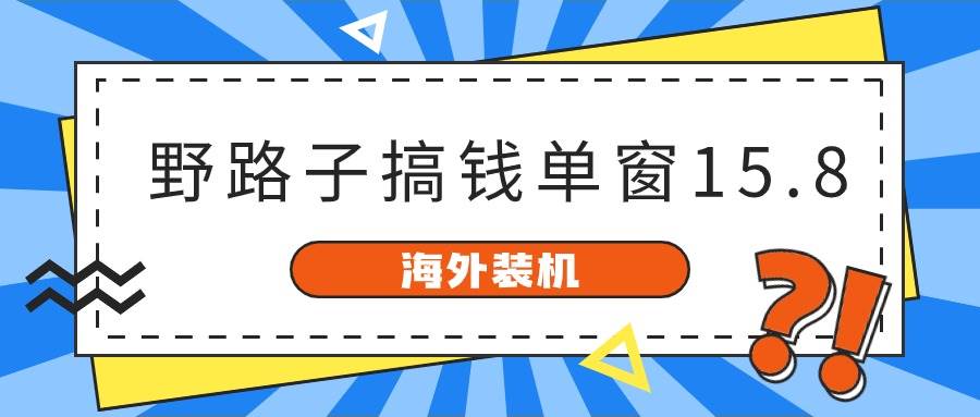 海外装机，野路子搞钱，单窗口15.8，已变现10000+-羽哥创业课堂