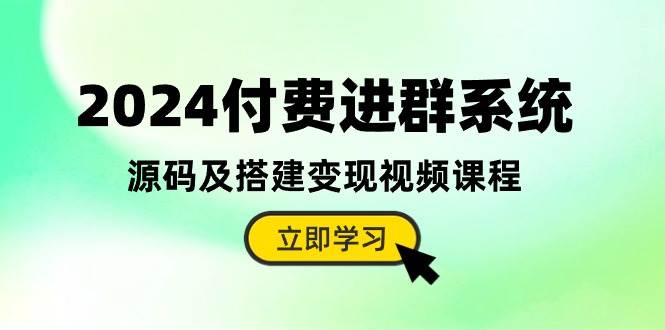 2024付费进群系统，源码及搭建变现视频课程（教程+源码）-羽哥创业课堂