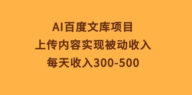 AI百度文库项目，上传内容实现被动收入，每天收入300-500-羽哥创业课堂