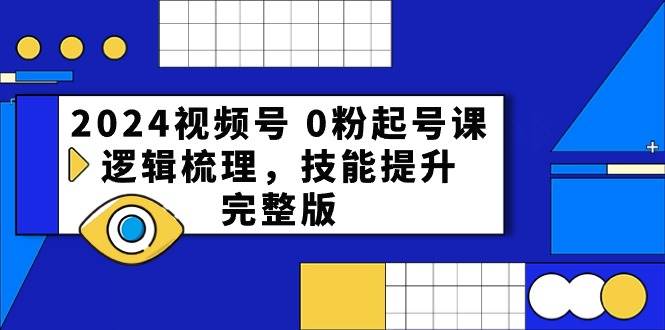 2024视频号 0粉起号课，逻辑梳理，技能提升，完整版-羽哥创业课堂