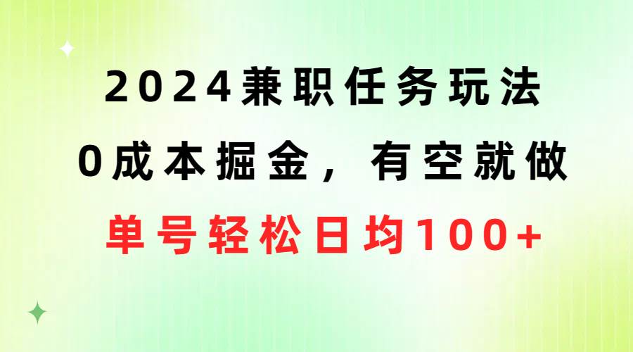 2024兼职任务玩法 0成本掘金，有空就做 单号轻松日均100+-羽哥创业课堂