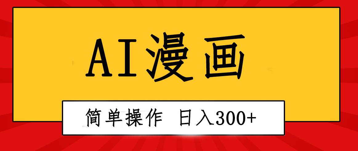 创意无限！AI一键生成漫画视频，每天轻松收入300+，粘贴复制简单操作！-羽哥创业课堂