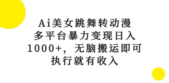 Ai美女跳舞转动漫，多平台暴力变现日入1000+，无脑搬运即可，执行就有收入-羽哥创业课堂