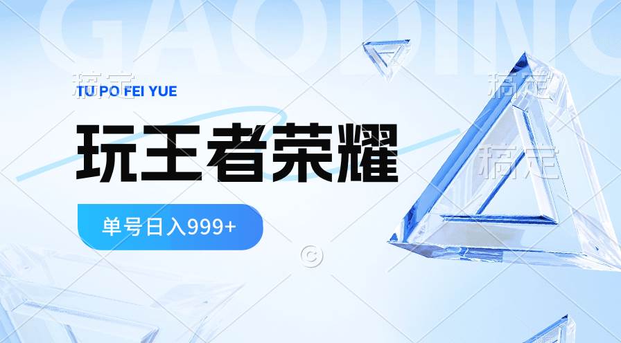 2024蓝海项目.打王者荣耀赚米，一个账号单日收入999+，福利项目-羽哥创业课堂