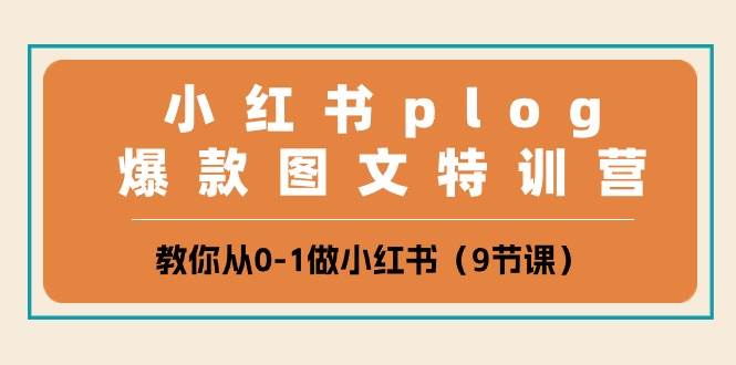 小红书 plog爆款图文特训营，教你从0-1做小红书（9节课）-羽哥创业课堂
