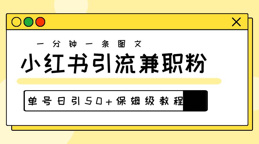 爆粉秘籍！30s一个作品，小红书图文引流高质量兼职粉，单号日引50+-羽哥创业课堂