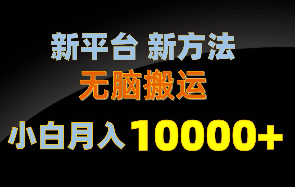 新平台新方法，无脑搬运，月赚10000+，小白轻松上手不动脑-羽哥创业课堂