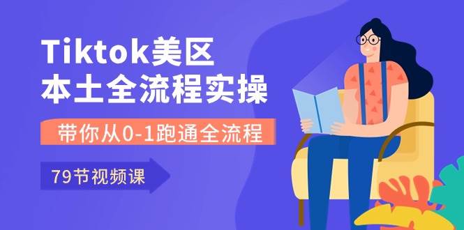 Tiktok-美区本土全流程实操课，带你从0-1跑通全流程（79节课）-羽哥创业课堂