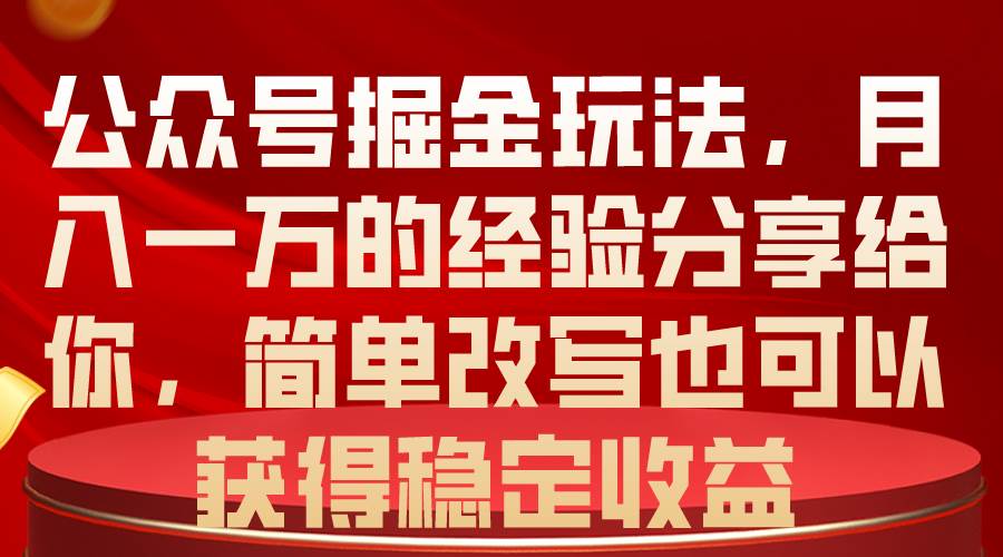 公众号掘金玩法，月入一万的经验分享给你，简单改写也可以获得稳定收益-羽哥创业课堂