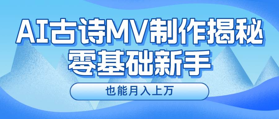 新手必看，利用AI制作古诗MV，快速实现月入上万-羽哥创业课堂