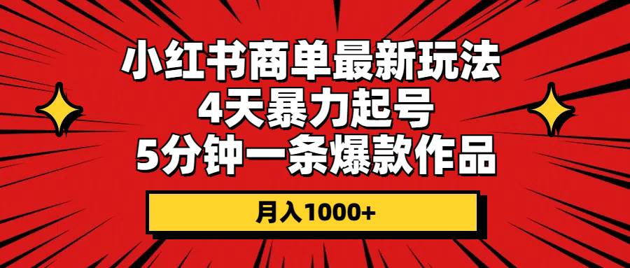 小红书商单最新玩法 4天暴力起号 5分钟一条爆款作品 月入1000+-羽哥创业课堂