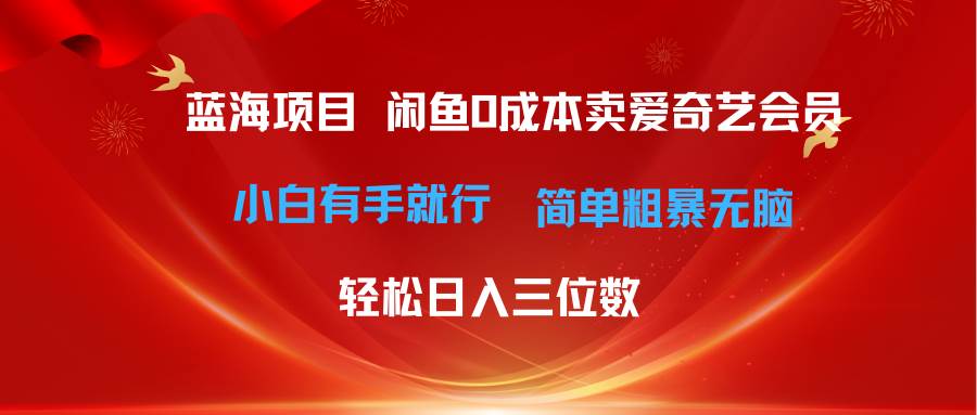 最新蓝海项目咸鱼零成本卖爱奇艺会员小白有手就行 无脑操作轻松日入三位数-羽哥创业课堂