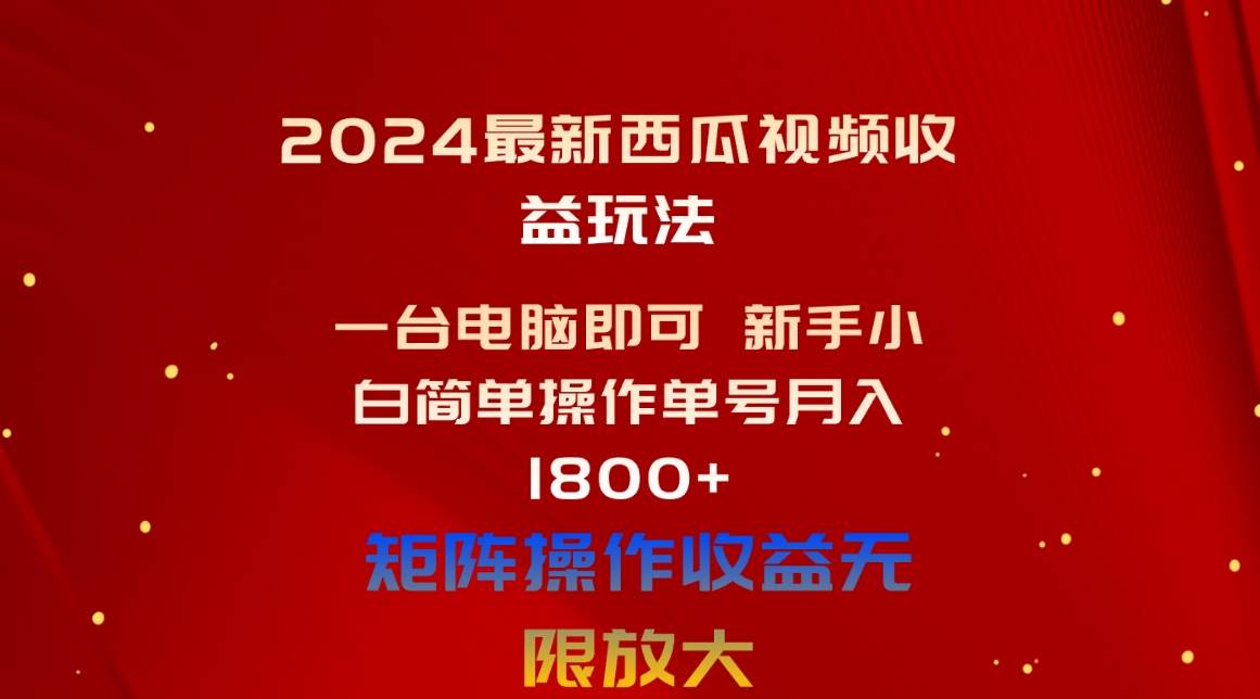 2024最新西瓜视频收益玩法，一台电脑即可 新手小白简单操作单号月入1800+-羽哥创业课堂