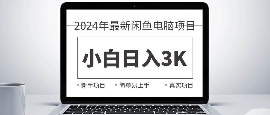 2024最新闲鱼卖电脑项目，新手小白日入3K+，最真实的项目教学-羽哥创业课堂