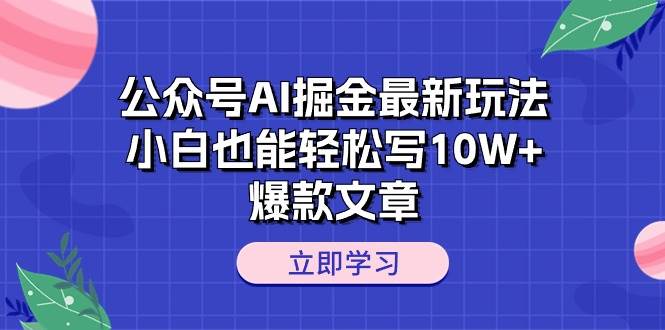 公众号AI掘金最新玩法，小白也能轻松写10W+爆款文章-羽哥创业课堂