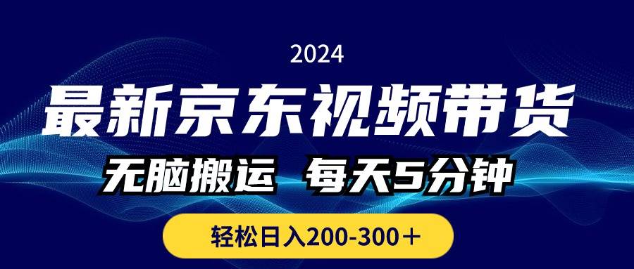 最新京东视频带货，无脑搬运，每天5分钟 ， 轻松日入200-300＋-羽哥创业课堂