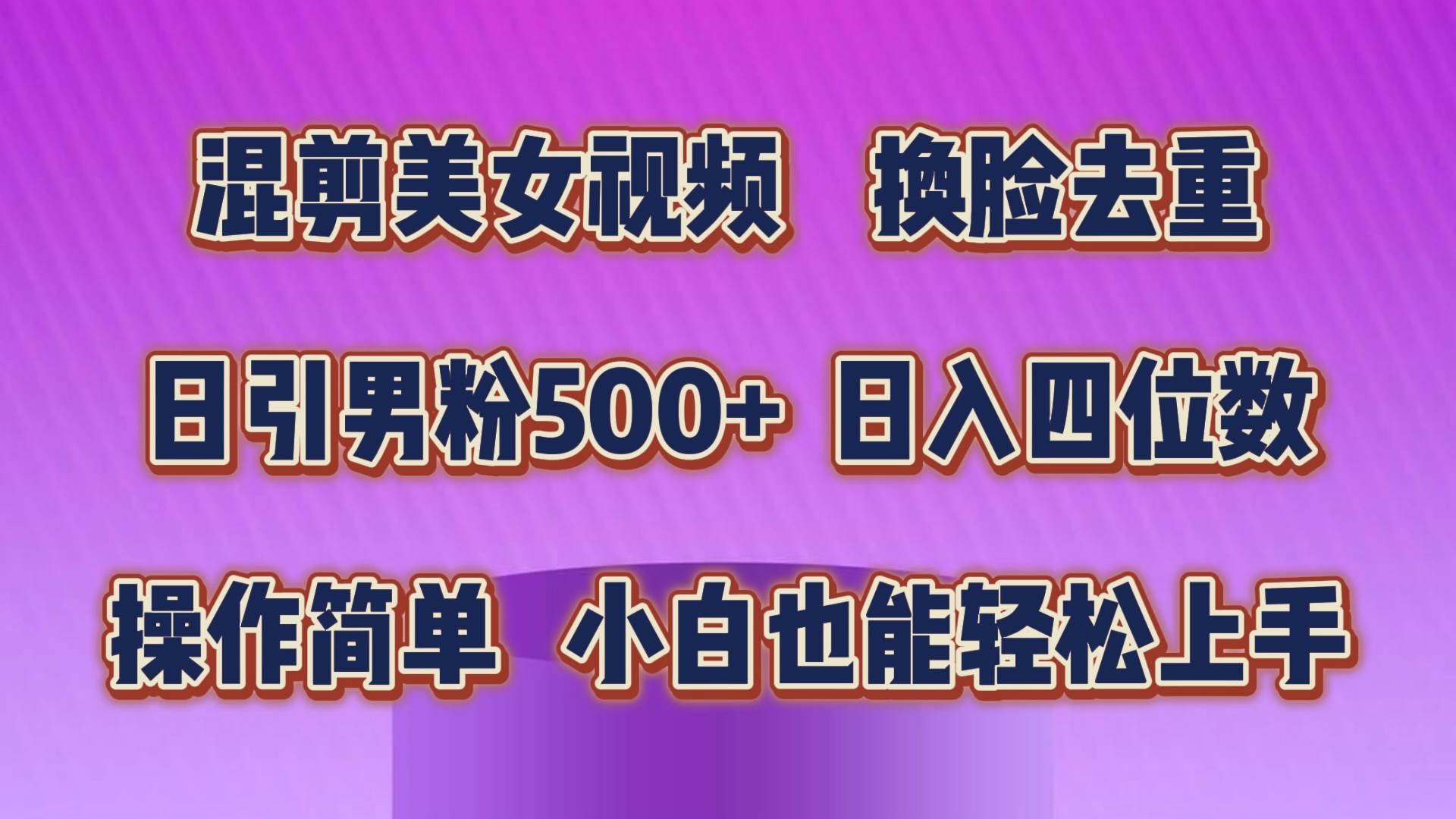 混剪美女视频，换脸去重，轻松过原创，日引色粉500+，操作简单，小白也…-羽哥创业课堂