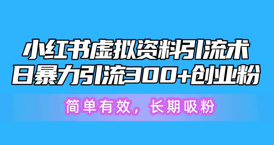 小红书虚拟资料引流术，日暴力引流300+创业粉，简单有效，长期吸粉-羽哥创业课堂